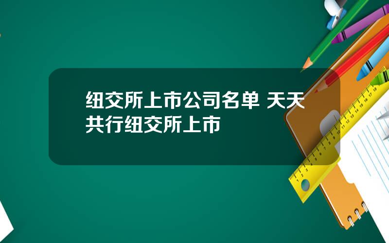 纽交所上市公司名单 天天共行纽交所上市